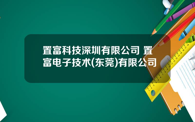 置富科技深圳有限公司 置富电子技术(东莞)有限公司